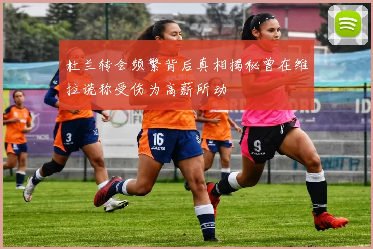 杜兰转会频繁背后真相揭秘曾在维拉谎称受伤为高薪所动