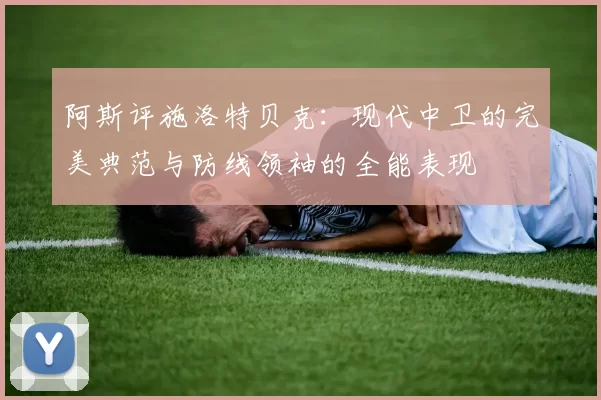 阿斯评施洛特贝克：现代中卫的完美典范与防线领袖的全能表现