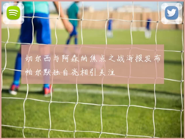 切尔西与阿森纳焦点之战海报发布帕尔默独自亮相引关注