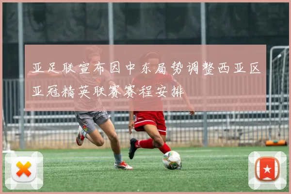 亚足联宣布因中东局势调整西亚区亚冠精英联赛赛程安排