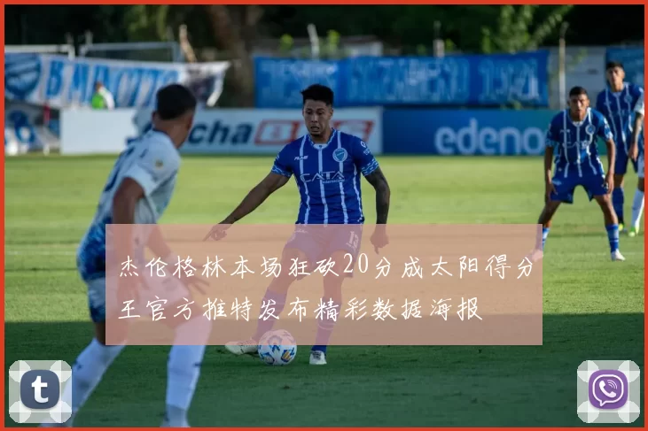 杰伦格林本场狂砍20分成太阳得分王官方推特发布精彩数据海报