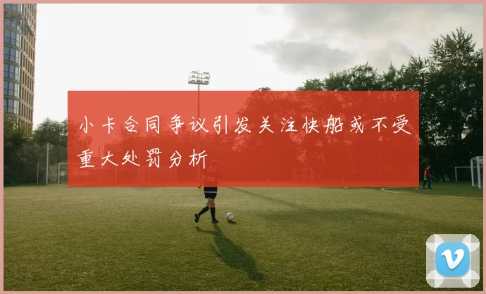 小卡合同争议引发关注快船或不受重大处罚分析