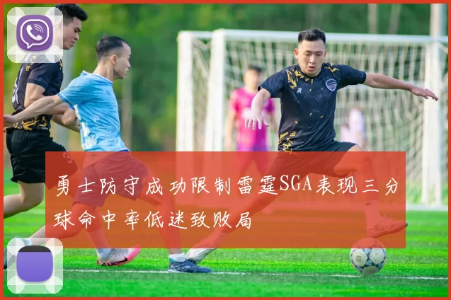 勇士防守成功限制雷霆SGA表现三分球命中率低迷致败局