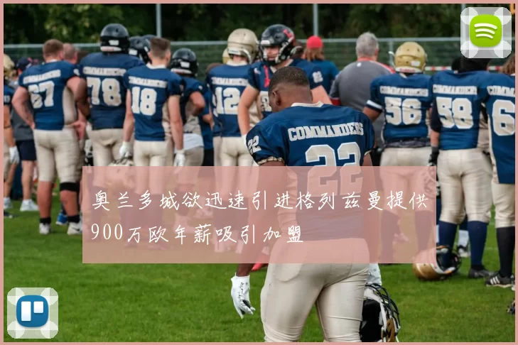 奥兰多城欲迅速引进格列兹曼提供900万欧年薪吸引加盟
