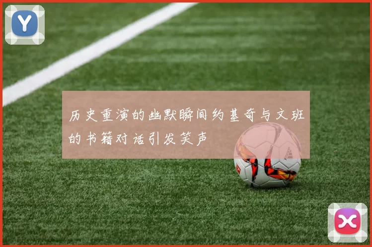 历史重演的幽默瞬间约基奇与文班的书籍对话引发笑声