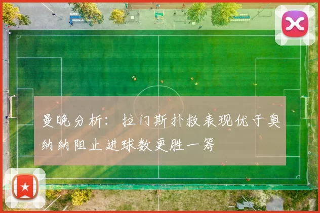 曼晚分析：拉门斯扑救表现优于奥纳纳阻止进球数更胜一筹