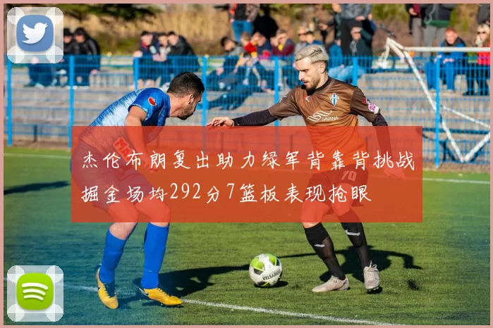 杰伦布朗复出助力绿军背靠背挑战掘金场均292分7篮板表现抢眼